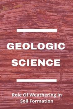 Paperback Geologic Science: Role Of Weathering In Soil Formation: How Does Rock Structure Affect Weathering Book