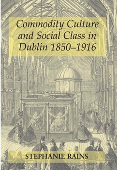 Hardcover Commodity Culture and Social Class in Dublin 1850-1916 Book