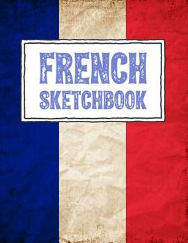 French Sketchbook: France Flag Grunge Themed Blank Sketchbook with the Text French Sketchbook Written on the French Flag, 120 Pages, 8.5" X 11," Bordered Blank Paper Notebook for Drawing, Doodling and