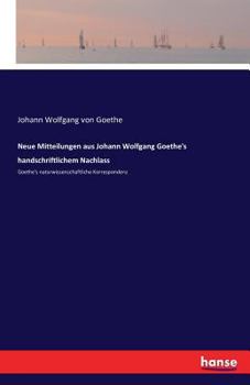 Paperback Neue Mitteilungen aus Johann Wolfgang Goethe's handschriftlichem Nachlass: Goethe's naturwissenschaftliche Korrespondenz [German] Book