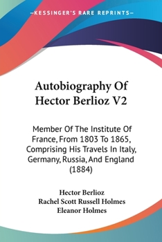 Paperback Autobiography Of Hector Berlioz V2: Member Of The Institute Of France, From 1803 To 1865, Comprising His Travels In Italy, Germany, Russia, And Englan Book