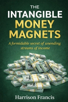 The Intangible Money Magnets: A formidable secret of unending streams of income