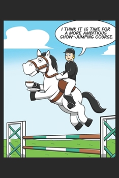 I Think It Is Time For A More Ambitious Show-Jumping Course.: DIN A5 Pferd Notizheft leer | 120 Seiten leeres Pferd Notizbuch für Notizen in Schule, ... | Eine tolles Geschenk für Ihre Liebsten.