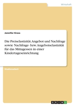 Paperback Die Preiselastizität. Angebot und Nachfrage sowie Nachfrage- bzw. Angebotselastizität für das Mittagessen in einer Kindertageseinrichtung [German] Book