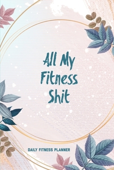 All My Fitness Shit, Daily Fitness Planner: Can Track Exercise, Food, Water & Meal Log Book Journal