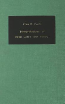 Interpretations of Iwan Goll's Late Poetry: With a Comprehensive and Annotated Bibliography of the Writings by and about Iwan Goll