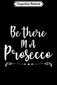 Composition Notebook: Womens Be There in a Prosecco Prosecco Loves Funny Wine  Journal/Notebook Blank Lined Ruled 6x9 100 Pages