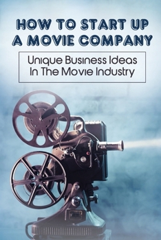 Paperback How To Start Up A Movie Company: Unique Business Ideas In The Movie Industry: Film Production Business Plan Book