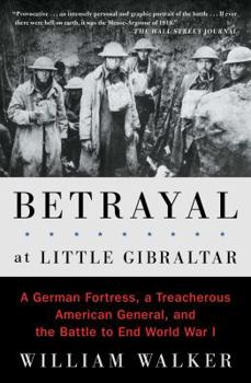 Paperback Betrayal at Little Gibraltar: A German Fortress, a Treacherous American General, and the Battle to End World War I Book