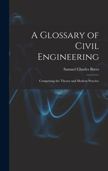 Hardcover A Glossary of Civil Engineering: Comprising the Theory and Modern Practice Book