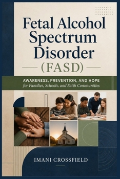 Fetal Alcohol Spectrum Disorder (FASD): Awareness, Prevention, and Hope for Families, Schools, and Faith Communities