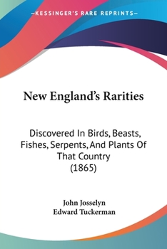 New England's rarities discovered in birds, beasts, fishes, serpents, and plants of that country. By John Josselyn, gent. With an introduction and notes, by Edward Tuckerman, M.A.