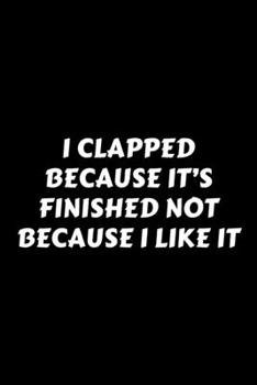 I Clapped Because It’s Finished Not Because I Like It: Perfect Gag Gift For A God-Tier Sarcastic MoFo | Blank Lined Notebook Journal | 120 Pages 6 x 9 Forma | Work Humour and Banter | Christmas | Xmas