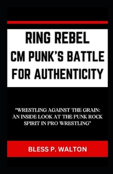 Paperback Ring Rebel CM Punk's Battle for Authenticity: "Wrestling Against the Grain: An Inside Look at the Punk Rock Spirit in Pro Wrestling" [Large Print] Book