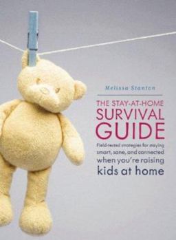 Paperback The Stay-At-Home Survival Guide: Field-Tested Strategies for Staying Smart, Sane, and Connected When You're Raising Kids at Home Book