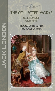 The Collected Works of Jack London, Vol. 21 (of 25): The God of His Fathers; The House of Pride (Bookland Classics)