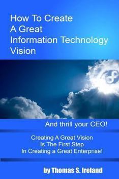 Paperback How To Create A Great Information Technology Vision -- And Thrill Your CEO Book