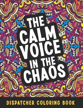 Paperback The Calm Voice In The Chaos Dispatcher Coloring Book: Funny Relatable Quotes Stress Relieving Appreciation Gift Idea For 911 Operator Dispatchers And Book