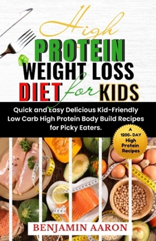 Paperback High Protein Weight Loss Diet for Kids: A 1200-Day Quick and Easy, Delicious, Kid-Friendly, Low Carb, High Protein, Body Build Recipes for Picky Eater Book