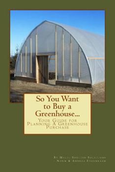 Paperback So You Want to Buy a Greenhouse...: Your Guide to Help You Plan a Greenhouse Purchase Book