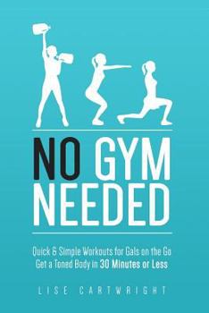 Paperback No Gym Needed - Quick & Simple Workouts for Gals on the Go: Get a Toned Body in 30 Minutes or Less Book