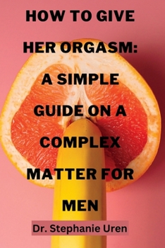 Paperback How To Give Her Orgasm: A Simple Guide On A Complex Matter For Men Book
