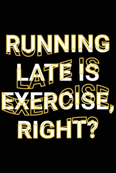 Running Late is Exercise, Right?: Funny Hilarious Saying Joke Blank Lined Notebook School, Office Journal Gift