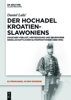Hardcover Der Hochadel Kroatien-Slawoniens: Zwischen Verlust, Verteidigung Und Neuerwerb Gesellschaftlicher Elitenpositionen (1868-1918) [German] Book