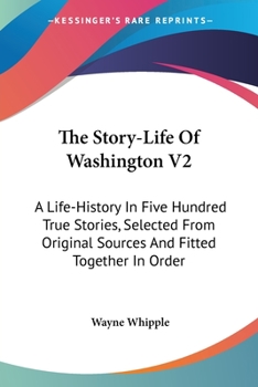 Paperback The Story-Life Of Washington V2: A Life-History In Five Hundred True Stories, Selected From Original Sources And Fitted Together In Order Book