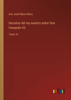 Paperback Decretos del rey nuestro señor Don Fernando VII: Tomo 16 [Spanish] Book