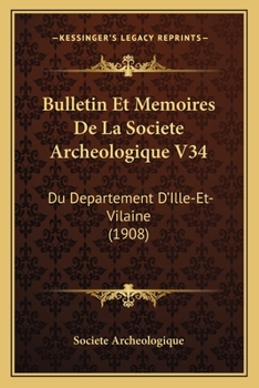 Bulletin Et Memoires De La Societe Archeologique V34: Du Departement D'Ille-Et-Vilaine (1908)