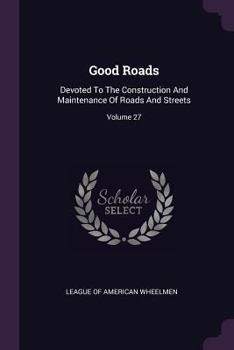Paperback Good Roads: Devoted To The Construction And Maintenance Of Roads And Streets; Volume 27 Book