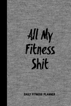 All My Fitness Shit, Daily Fitness Planner: Can Track Exercise, Food, Water & Meal Log Book Journal