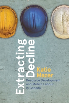 Paperback Extracting Decline: Resource Development and Mobile Labour in Canada Book