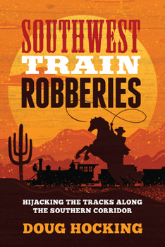 Paperback Southwest Train Robberies: Hijacking the Tracks Along the Southern Corridor Book