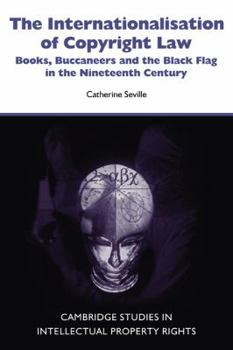 Paperback The Internationalisation of Copyright Law: Books, Buccaneers and the Black Flag in the Nineteenth Century Book