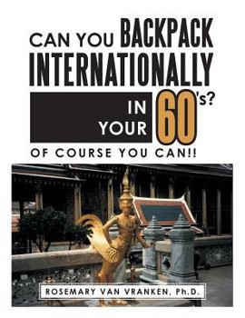 Paperback Can You Backpack Internationally in Your 60's?: Of Course You Can!! Book