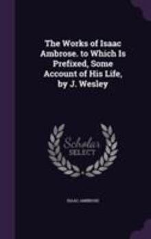 Hardcover The Works of Isaac Ambrose. to Which Is Prefixed, Some Account of His Life, by J. Wesley Book