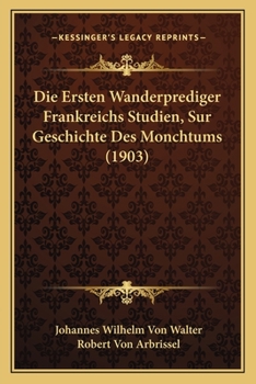 Paperback Die Ersten Wanderprediger Frankreichs Studien, Sur Geschichte Des Monchtums (1903) [German] Book