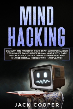 Paperback Mind Hacking: Develop the Power of Your Brain with Persuasion Techniques to Influence Human Minds with Dark Psychology, Control Peop Book