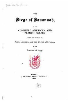 The Siege of Savannah: By the Combined American and French Forces, Under the Command of Gen. Lincoln