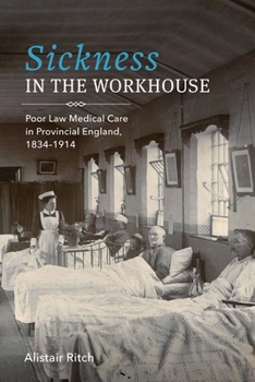 Sickness in the Workhouse: Poor Law Medical Care in Provincial England, 1834-1914 - Book  of the Rochester Studies in Medical History