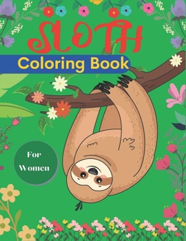 Paperback SLOTH Coloring Book For Women: A Hilarious Fun Coloring Gift Book for Sloth Lovers & Adults Relaxation with Stress Relieving Sloth Designs (Mom, Aunt Book