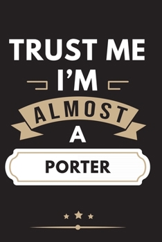 Trust Me I'm Almost A Porter Notebook / Journal 6x9 Ruled Lined 120 Pages School Degree Student Graduation university: for Porter daybook log workbook ... pad blotter birthday gift business office