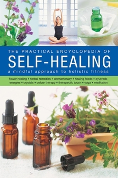 Hardcover The Self-Healing, Practical Encyclopedia of: A Mindful Approach to Holistic Fitness, With: Flower Healing, Herbal Remedies, Aromatherapy, Healing Food Book