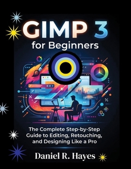 Paperback GIMP 3 for Beginners: The Complete Step-by-Step Guide to Editing, Retouching, and Designing Like a Pro Book