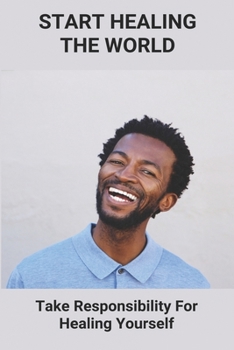 Paperback Start Healing The World: Take Responsibility For Healing Yourself: Self-Healing Techniques Book