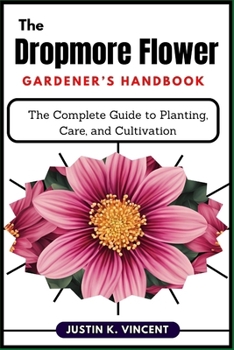 Paperback The Dropmore Flower Gardener's Handbook: The Complete Guide to Planting, Care, and Cultivation Book