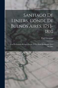 Paperback Santiago De Liniers, Conde De Buenos Aires, 1753-1810: Con Un Retrato Al Agua Fuerte, Y Un Plano De Buenos Aires En 1807 [Spanish] Book