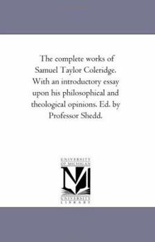 Paperback The Complete Works of Samuel Taylor Coleridge. with an Introductory Essay Upon His Philosophical and Theological Opinions. Ed. by Professor Shedd. Aid Book